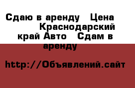 Сдаю в аренду › Цена ­ 1 200 - Краснодарский край Авто » Сдам в аренду   